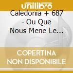 Caledonia + 687 - Ou Que Nous Mene Le Vent cd musicale