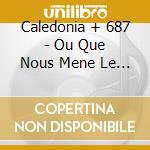 Caledonia + 687 - Ou Que Nous Mene Le Vent cd