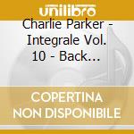 Charlie Parker - Integrale Vol. 10 - Back Home Blues (3 Cd) cd musicale di Parker, Charlie