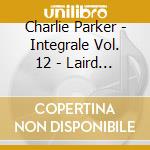 Charlie Parker - Integrale Vol. 12 - Laird Baird (3 Cd) cd musicale di Parker, Charlie