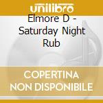 Elmore D - Saturday Night Rub cd musicale di Elmore D