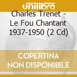 Charles Trenet - Le Fou Chantant 1937-1950 (2 Cd) cd