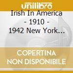 Irish In America - 1910 - 1942 New York Chicago Philadelphie (2 Cd) cd musicale di Irish In America