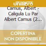 Camus, Albert - Caligula Lu Par Albert Camus (2 Cd) cd musicale di Camus, Albert