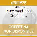 Francois Mitterrand - 53 Discours Historiques (3 Cd) cd musicale di Francois Mitterrand