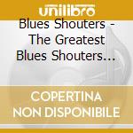 Blues Shouters - The Greatest Blues Shouters 1944-19 (2 Cd) cd musicale di Blues Shouters