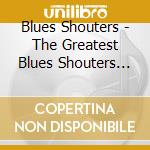 Blues Shouters - The Greatest Blues Shouters 1944-19 (2 Cd) cd