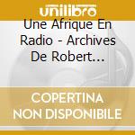 Une Afrique En Radio - Archives De Robert Arnaut. Le Griot Blanc (Direction: Thomas Baumgartner.France Inter. Ina. Musee Du Quai Branly) (3 Cd) cd