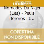 Nomades Du Niger (Les) - Peuls Bororos Et Touaregs cd musicale di Nomades Du Niger, Les