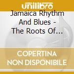 Jamaica Rhythm And Blues - The Roots Of Jamaican Soul (2 Cd) cd musicale di Jamaica Rhythm And Blues
