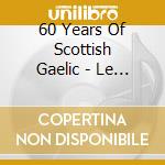 60 Years Of Scottish Gaelic - Le Patrimoine Gaelique Ecossais (2 Cd) cd