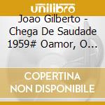 Joao Gilberto - Chega De Saudade 1959# Oamor, O S cd