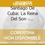 Santiago De Cuba: La Reina Del Son - Bolero, Guaracha, Mambo, Conga, Guajira & Rumba / Various cd