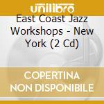 East Coast Jazz Workshops - New York (2 Cd) cd musicale di Various Artists