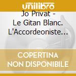 Jo Privat - Le Gitan Blanc. L'Accordeoniste De Paris 1945-1958 (3 Cd) cd musicale di Privat, Jo