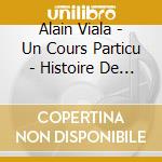 Alain Viala - Un Cours Particu - Histoire De La Litterature Francais (5 Cd) cd musicale di Alain Viala