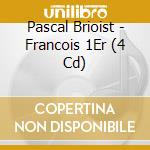 Pascal Brioist - Francois 1Er (4 Cd) cd musicale di Brioist, Pascal