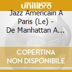 Jazz Americain A Paris (Le) - De Manhattan A St Germain Des Pres (3 Cd) cd musicale di Jazz Americain A Paris (Le)