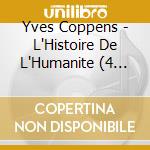Yves Coppens - L'Histoire De L'Humanite (4 Cd) cd musicale di Yves Coppens
