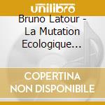 Bruno Latour - La Mutation Ecologique Entretiens Avec Nicolas Truong cd