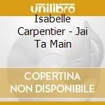 Isabelle Carpentier - Jai Ta Main cd musicale di Isabelle Carpentier