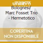 Bolognesi/ Marc Fosset Trio - Hermetotico cd