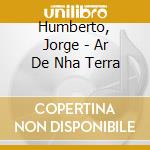 Humberto, Jorge - Ar De Nha Terra cd musicale di Humberto, Jorge