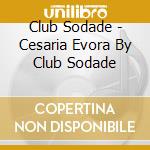 Club Sodade - Cesaria Evora By Club Sodade cd musicale di Club Sodade