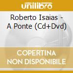 Roberto Isaias - A Ponte (Cd+Dvd) cd musicale di Roberto Isaias