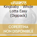 Kingbaby - Whole Lotta Easy (Digipack)