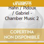 Hahn / Pidoux / Gabriel - Chamber Music 2 cd musicale di Hahn / Pidoux / Gabriel
