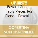 Edvard Grieg - Trois Pieces Pur Piano - Pascal Gallet cd musicale di Edvard Grieg