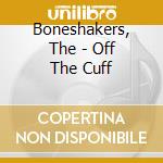 Boneshakers, The - Off The Cuff cd musicale