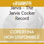 Jarvis - The Jarvis Cocker Record cd musicale di Jarvis