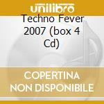 Techno Fever 2007 (box 4 Cd) cd musicale di Artisti Vari