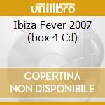 Ibiza Fever 2007 (box 4 Cd) cd musicale di ARTISTI VARI