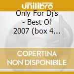 Only For Dj's - Best Of 2007 (box 4 Cd) cd