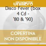 Disco Fever (box 4 Cd - '80 & '90) cd musicale di ARTISTI VARI