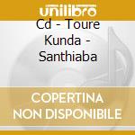 Cd - Toure Kunda - Santhiaba cd musicale di TOURE KUNDA