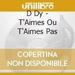 D Dy - T'Aimes Ou T'Aimes Pas cd