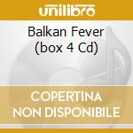 Balkan Fever (box 4 Cd) cd