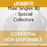 Maxi Singles 80 - Special Collectors cd musicale di AA.VV.
