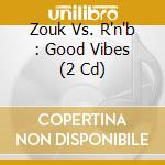 Zouk Vs. R'n'b : Good Vibes (2 Cd) cd