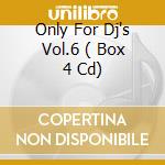 Only For Dj's Vol.6 ( Box 4 Cd) cd