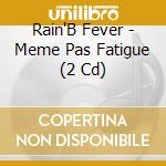 Rain'B Fever - Meme Pas Fatigue (2 Cd) cd musicale