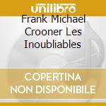 Frank Michael Crooner Les Inoubliables cd