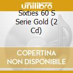 Sixties 60 S Serie Gold (2 Cd) cd musicale