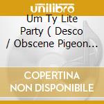 Um Ty Lite Party ( Desco / Obscene Pigeon / Dematami Part 3 / Cockerteen / Bosco Medley 1998 / Um Ty cd musicale
