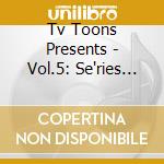 Tv Toons Presents - Vol.5: Se'ries Tv Cables And Satellite cd