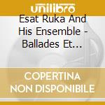 Esat Ruka And His Ensemble - Ballades Et Chants Populaires D'Albanie cd musicale di Ruka, Esat And Ruka, Esat (Ensem